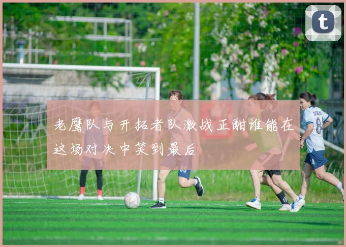 老鹰队与开拓者队激战正酣谁能在这场对决中笑到最后